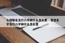 小孩取名五行八字缺什么怎么查 - 宝宝名字五行八字缺什么怎么查
