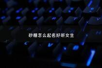 砂糖怎么起名好听女生 - 砂糖的q