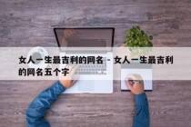 女人一生最吉利的网名 - 女人一生最吉利的网名五个字