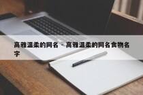 高雅温柔的网名 - 高雅温柔的网名食物名字