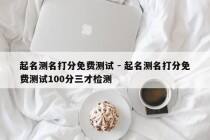 起名测名打分免费测试 - 起名测名打分免费测试100分三才检测