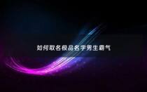 如何取名极品名字男生霸气 - 如何取名极品名字男生霸气两个字