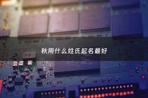 秋用什么姓氏起名最好 - 秋取什么名字好