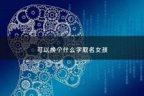 可以换个什么字取名女孩 - 能换个名字