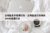 公司起名字免费打分 - 公司起名打分测试100分免费打分