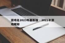 游戏名2023年最新版 - 2021年游戏昵称