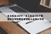 女儿乳名100个 - 女儿乳名100个寓意好父母姓黄给宝宝起小名带小字的