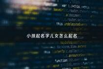 小孩起名字儿女怎么起名 - 儿女的名字怎么取