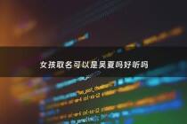 女孩取名可以是吴夏吗好听吗 - 吴夏名字含义