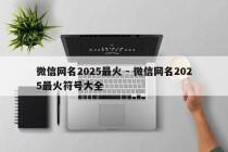 微信网名2025最火 - 微信网名2025最火符号大全