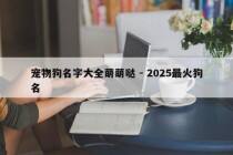 宠物狗名字大全萌萌哒 - 2025最火狗名
