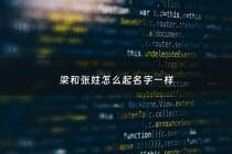 梁和张姓怎么起名字一样 - 梁和张组合什么名字好听