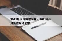 2021最火爆微信昵称 - 2021最火爆微信昵称励志
