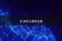 王 侯怎么取名女孩 - 王侯怎么取名字
