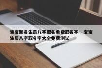 宝宝起名生辰八字取名免费取名字 - 宝宝生辰八字取名字大全免费测试