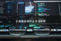 小孩取名用什么方法好听 - 小孩怎么取名好