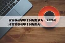 宝宝取名字哪个网站比较好 - 2020年给宝宝取名哪个网站最好