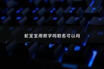 蛇宝宝用熙字吗取名可以吗 - 蛇宝宝取名禁忌