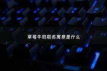 草莓牛奶取名寓意是什么 - 草莓牛奶取个名字