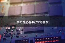 顾和范起名字好听吗男孩 - 顾和范起名字好听吗男孩子