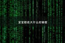 宝宝取名大什么时候取 - 宝宝起名什么时候起好