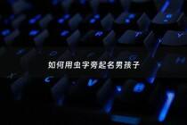 如何用虫字旁起名男孩子 - 虫字旁的姓
