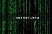 女孩起名杨浩什么好听点 - 杨浩起名女宝