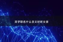 双字取名什么含义好听女孩 - 双字取名好吗