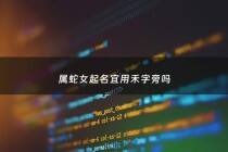 属蛇女起名宜用禾字旁吗 - 属蛇的女孩的用什么字好