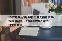 1987年农历5月26日出生女孩名字2024周易起名 - 1987年农历5月25日生辰八字