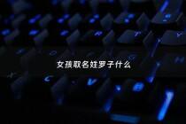 女孩取名姓罗子什么 - 女孩取名姓罗子什么意思