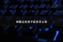 核酸过后孩子起名怎么取 - 孩子核酸检测姓名错了怎么改