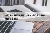 冷门又优雅的英国名字男 - 冷门又优雅的英国名字男生
