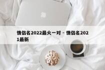 情侣名2022最火一对 - 情侣名2021最新