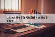2024女孩名字洋气有涵养 - 女孩名字2023