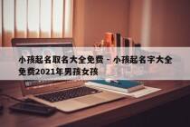 小孩起名取名大全免费 - 小孩起名字大全免费2021年男孩女孩