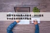 起名字女孩免费八字起名 - 2021起名字大全女孩生辰八字起名
