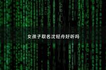 女孩子取名沈轻舟好听吗 - 女孩子取名沈轻舟好听吗怎么样