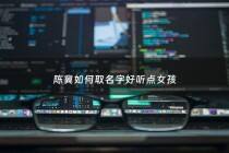 陈冀如何取名字好听点女孩 - 陈翼名字的含义