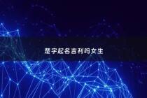 楚字起名吉利吗女生 - 楚字起名字好吗
