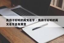 男孩子好听的英文名字 - 男孩子好听的英文名字且有寓意