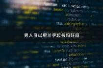 男人可以用兰字起名吗好吗 - 兰字取名男孩三个字