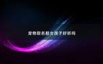 宠物取名酷女孩子好听吗 - 给宠物取名字可爱女的