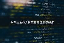 牛年出生的女孩取名丽瑾意思如何 - 女孩名字丽什么好听