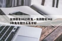 女孩取名2023年兔 - 女孩取名2023年兔年取什么名字好