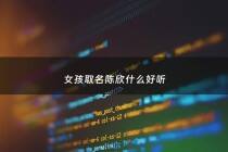 女孩取名陈欣什么好听 - 陈欣名字的含义是什么