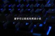 爱字可以取名吗男孩小名 - 爱可以用什么字代替取名字