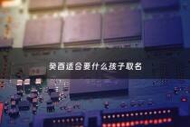 癸酉适合要什么孩子取名 - 癸酉的命