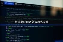 李氏复姓起名怎么起名女孩 - 李姓对应的复姓