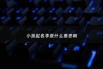 小孩起名李辰什么意思啊 - 李晨辰这个名字怎么样